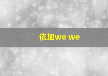 依加we we